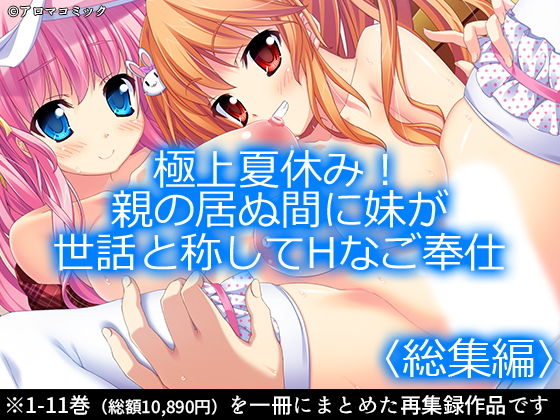 極上夏休み!親の居ぬ間に妹が世話と称してHなご奉仕 <総集編1-11>
